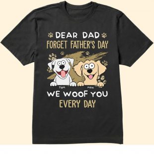 Dear Dad Forget Father's Day We Woof You Every Day shirt