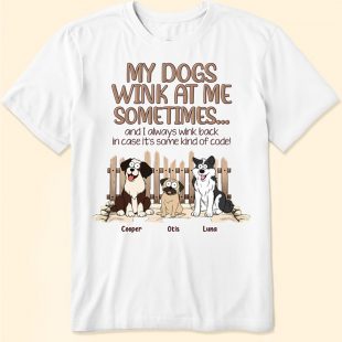 My Dogs Wink At Me Sometimes And I Always Wink Back In Case It's Some Kind Of Code shirt